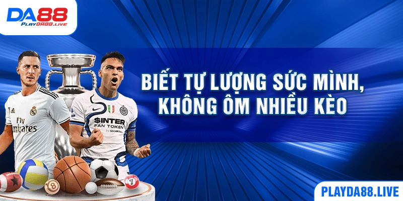 Biết tự lượng sức mình, không ôm nhiều kèo