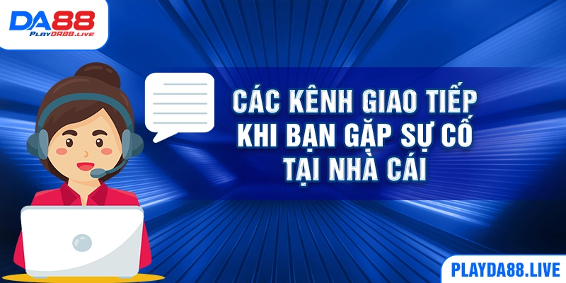 Các kênh giao tiếp khi bạn gặp sự cố tại nhà cái