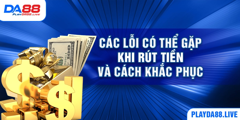 Các lỗi có thể gặp khi rút tiền và cách khắc phục