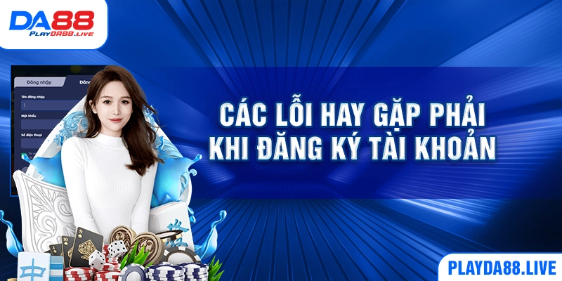 Các lỗi hay gặp phải khi đăng ký tài khoản