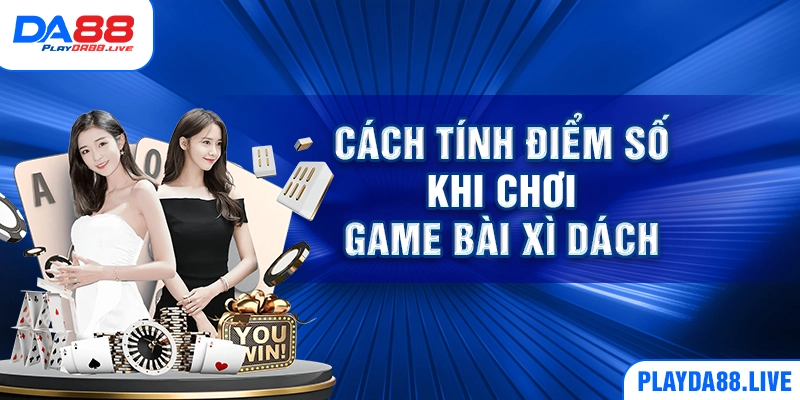 Cách tính điểm số khi chơi game bài xì dách