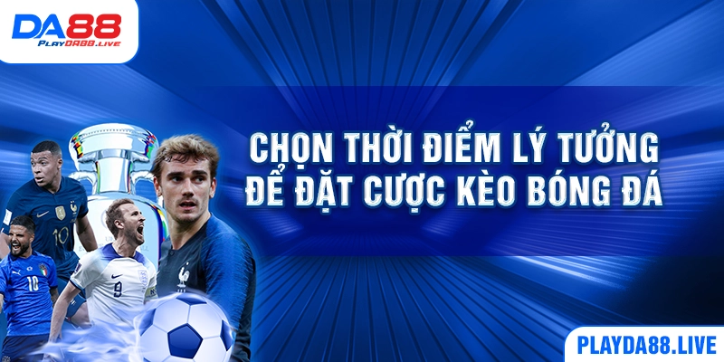 Chọn thời điểm lý tưởng để đặt cược kèo bóng đá