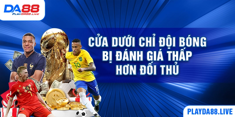 Cửa dưới chỉ đội bóng bị đánh giá thấp hơn đối thủ