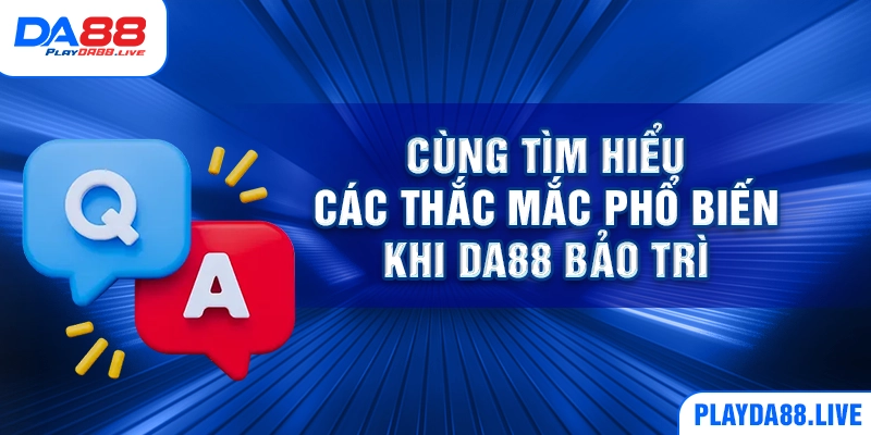 Cùng tìm hiểu các thắc mắc phổ biến khi DA88 bảo trì