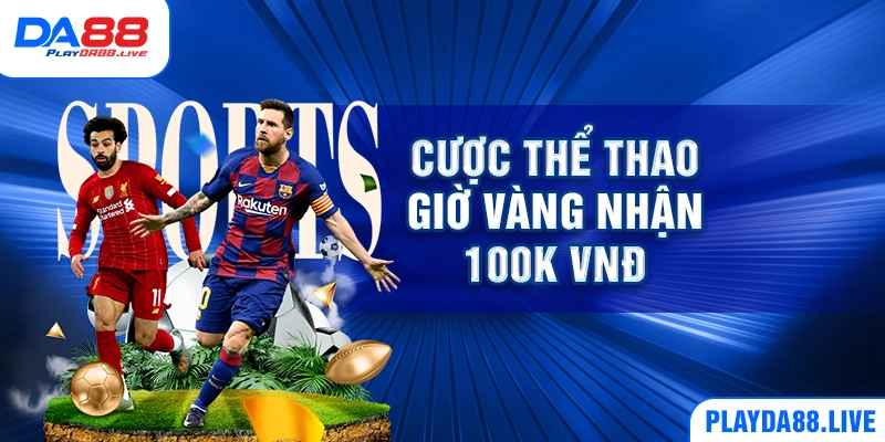 Cược thể thao giờ vàng nhận 100K VNĐ