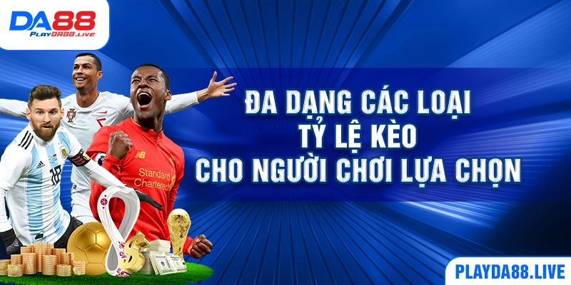 Đa dạng các loại tỷ lệ kèo cho người chơi lựa chọn