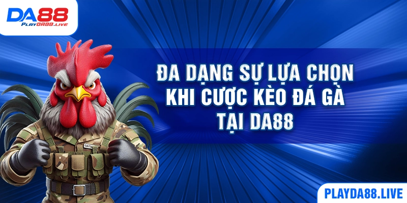 Đa dạng sự lựa chọn khi cược kèo đá gà tại DA88