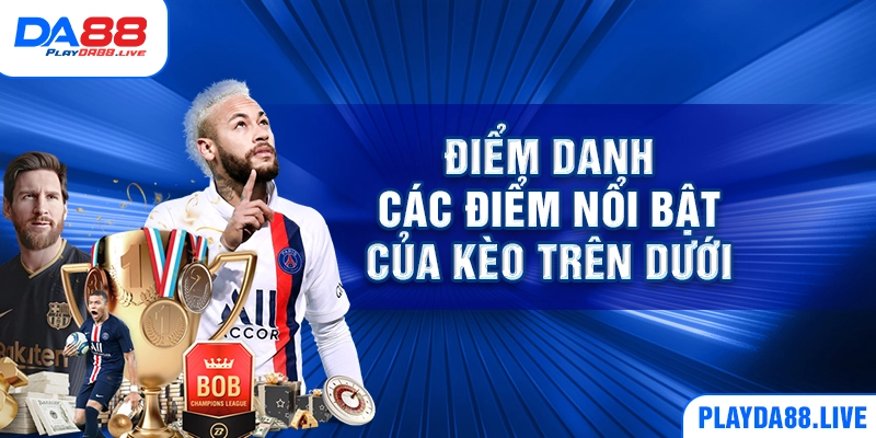 Điểm danh các điểm nổi bật của kèo trên dưới