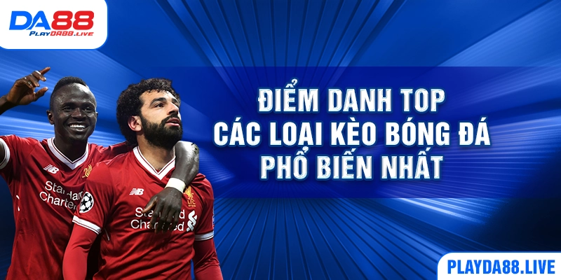 Điểm danh top các loại kèo bóng đá phổ biến nhất