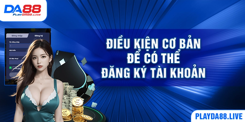 Điều kiện cơ bản để có thể đăng ký tài khoản