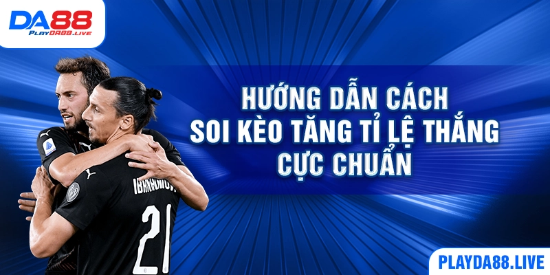Hướng dẫn cách soi kèo tăng tỉ lệ thắng cực chuẩn
