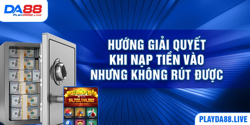 Hướng giải quyết khi nạp tiền vào nhưng không rút được