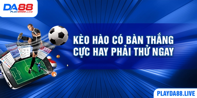 Kèo hào có bàn thắng cực hay phải thử ngay