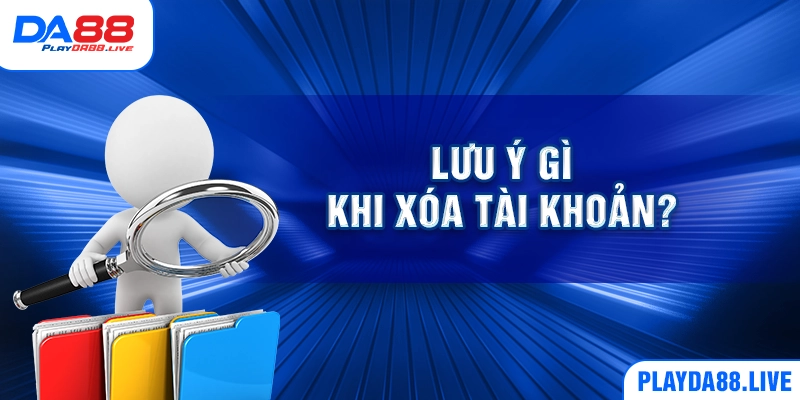 Lưu ý gì khi xóa tài khoản?