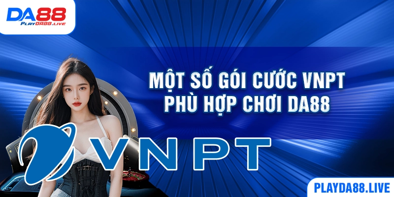 Một số gói cước VNPT phù hợp chơi DA88