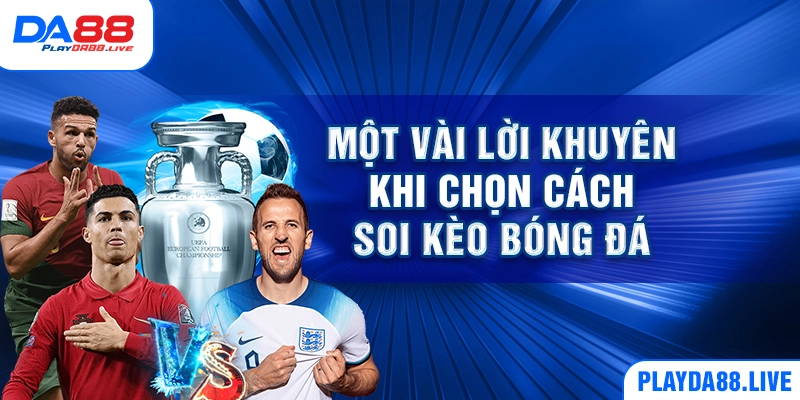 Một vài lời khuyên khi chọn cách soi kèo bóng đá