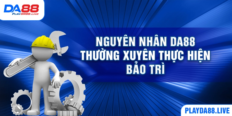 Nguyên nhân DA88 thường xuyên thực hiện bảo trì