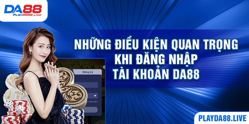 Những điều kiện quan trọng khi đăng nhập tài khoản DA88