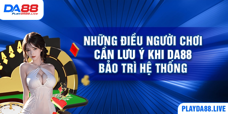 Những điều người chơi cần lưu ý khi DA88 bảo trì hệ thống