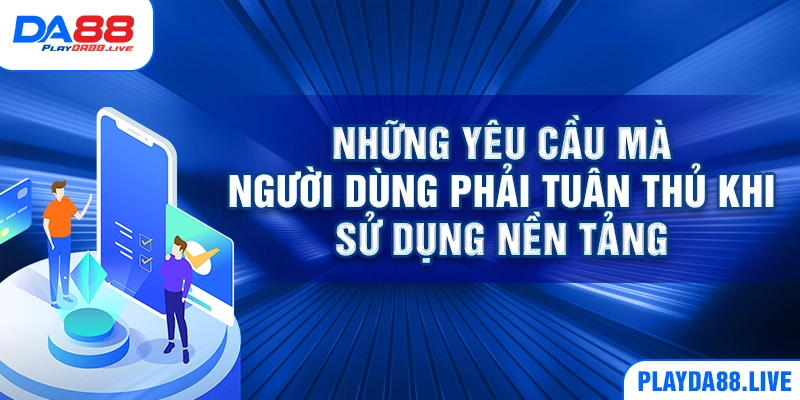 Những yêu cầu mà người dùng phải tuân thủ khi sử dụng nền tảng