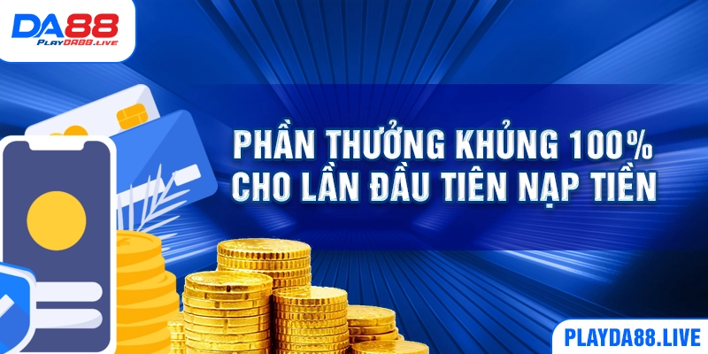 Phần thưởng khủng 100% cho lần đầu tiên nạp tiền