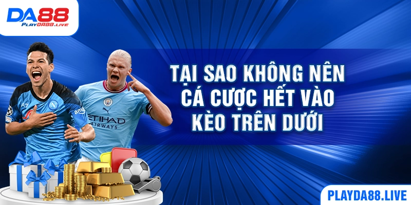 Tại sao không nên cá cược hết vào kèo trên dưới