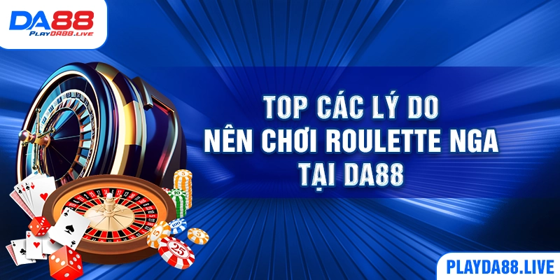 Top các lý do nên chơi Roulette Nga tại DA88