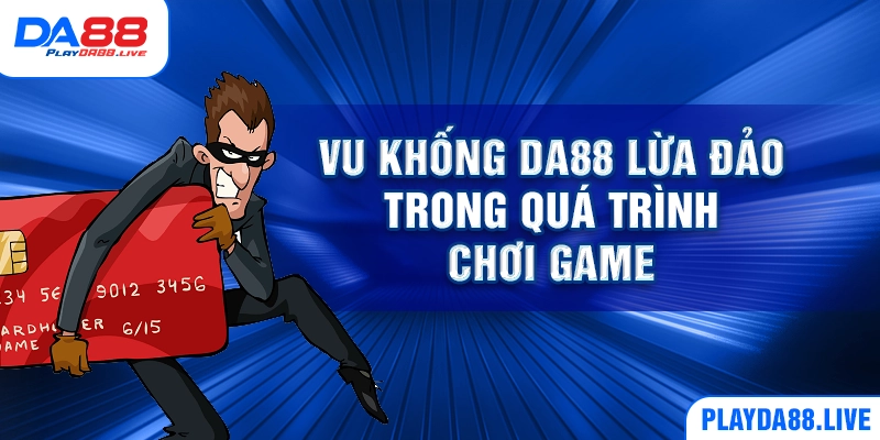 Vu khống DA88 lừa đảo trong quá trình chơi game