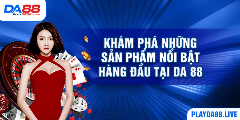 Khám phá những sản phẩm nổi bật hàng đầu tại DA 88