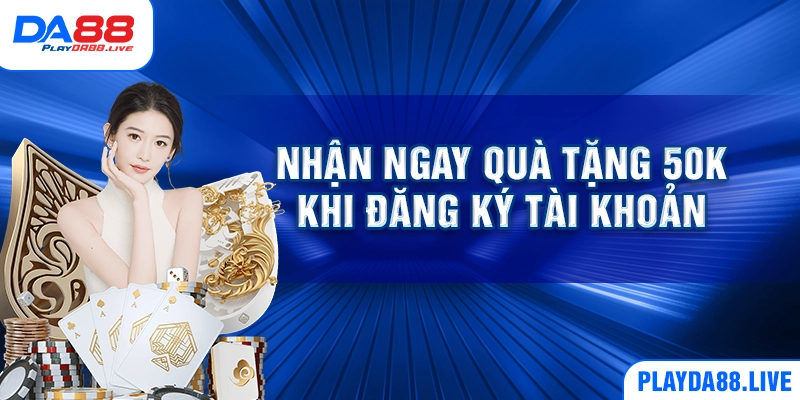 Nhận ngay quà tặng 50k khi đăng ký tài khoản